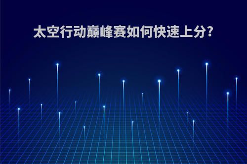 太空行动巅峰赛如何快速上分?