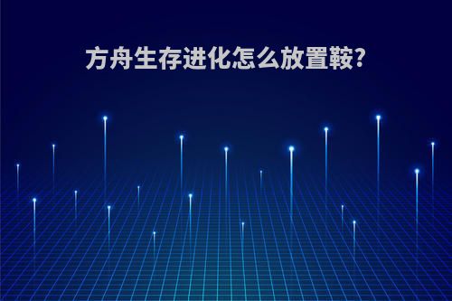 方舟生存进化怎么放置鞍?