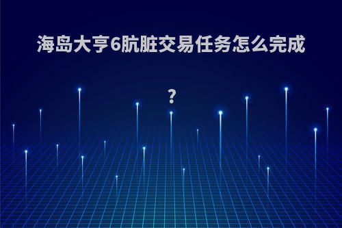 海岛大亨6肮脏交易任务怎么完成?