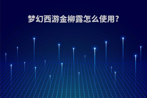 梦幻西游金柳露怎么使用?