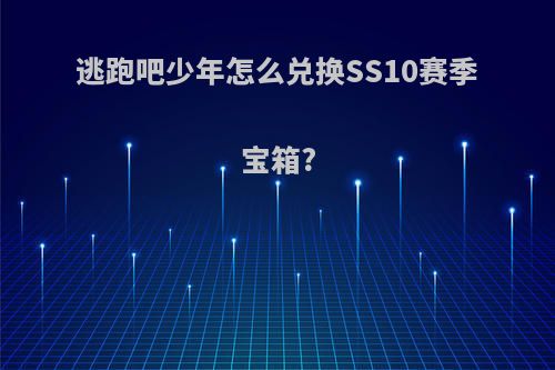 逃跑吧少年怎么兑换SS10赛季宝箱?