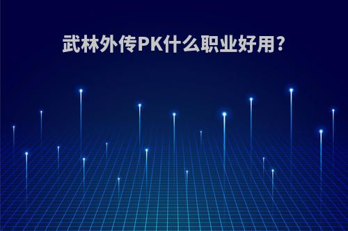 武林外传PK什么职业好用?
