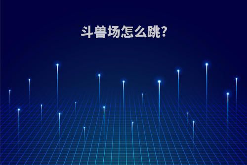 斗兽场怎么跳?