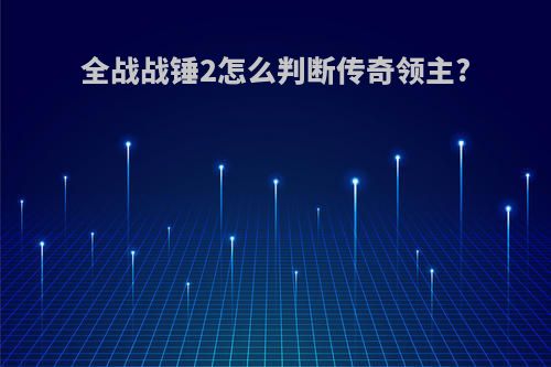 全战战锤2怎么判断传奇领主?