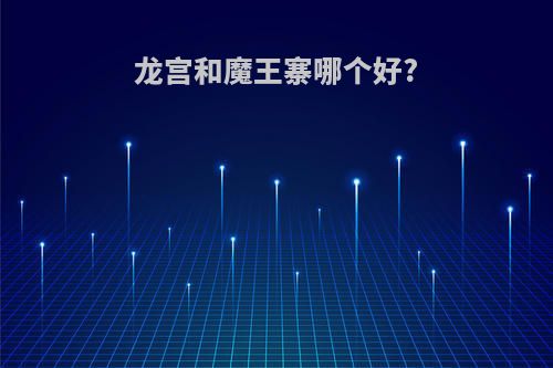 龙宫和魔王寨哪个好?