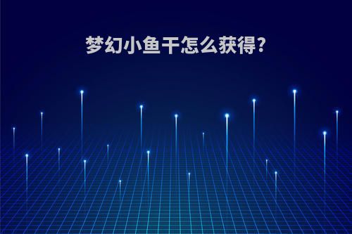 梦幻小鱼干怎么获得?