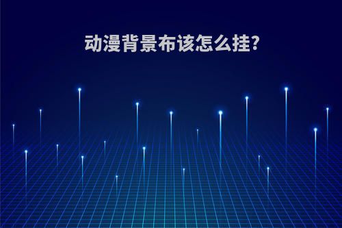 动漫背景布该怎么挂?