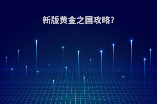 新版黄金之国攻略?