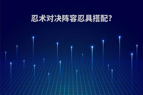 忍术对决阵容忍具搭配?