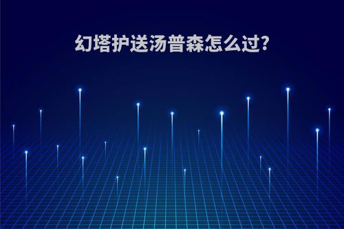 幻塔护送汤普森怎么过?