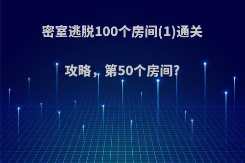 密室逃脱100个房间(1)通关攻略，第50个房间?