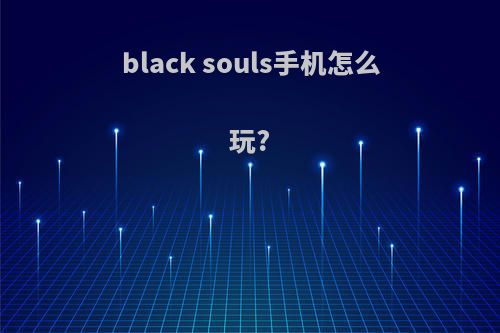 black souls手机怎么玩?
