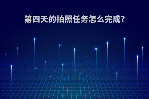 第四天的拍照任务怎么完成?