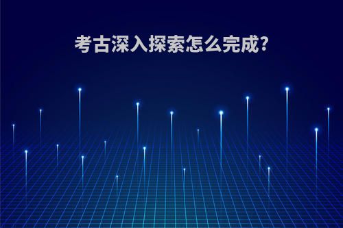 考古深入探索怎么完成?