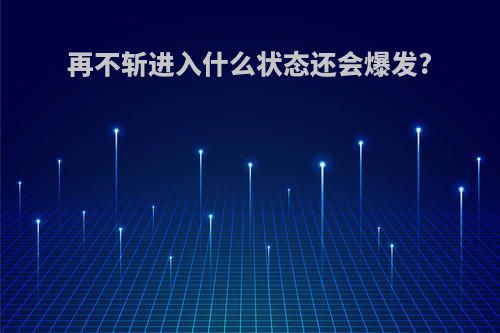 再不斩进入什么状态还会爆发?