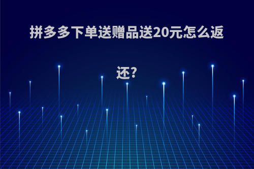 拼多多下单送赠品送20元怎么返还?