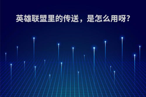 英雄联盟里的传送，是怎么用呀?