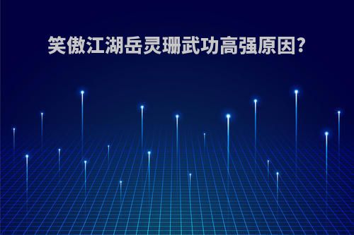 笑傲江湖岳灵珊武功高强原因?