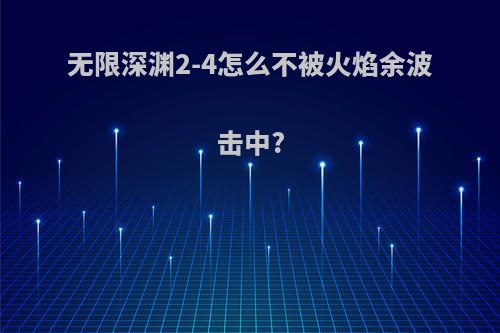 无限深渊2-4怎么不被火焰余波击中?