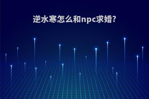 逆水寒怎么和npc求婚?