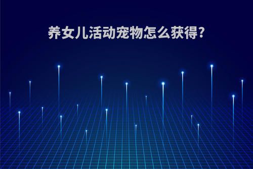 养女儿活动宠物怎么获得?