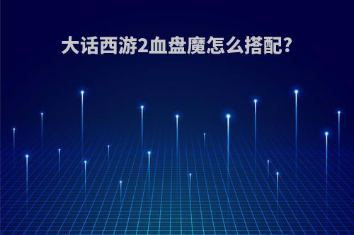 大话西游2血盘魔怎么搭配?