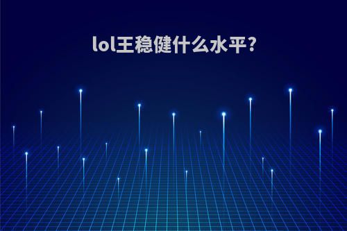 lol王稳健什么水平?