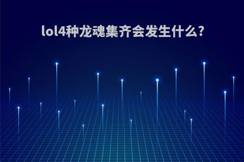 lol4种龙魂集齐会发生什么?