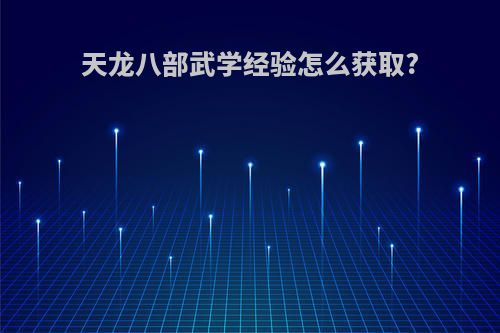 天龙八部武学经验怎么获取?