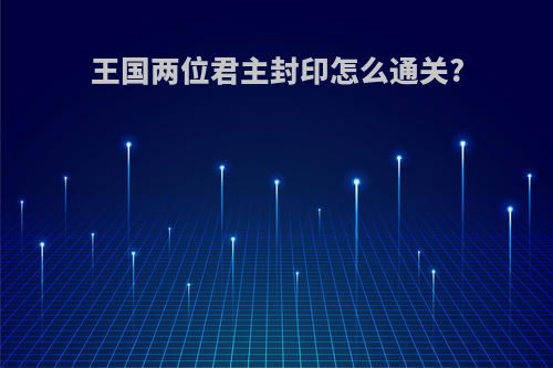 王国两位君主封印怎么通关?