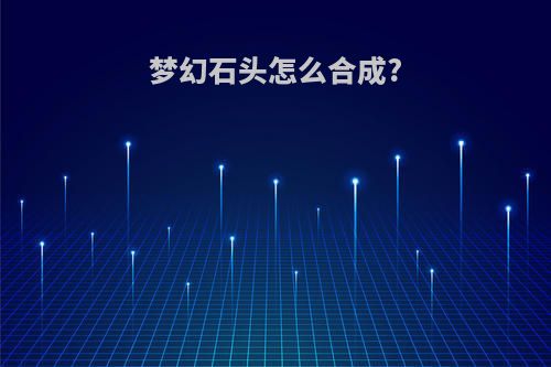 梦幻石头怎么合成?