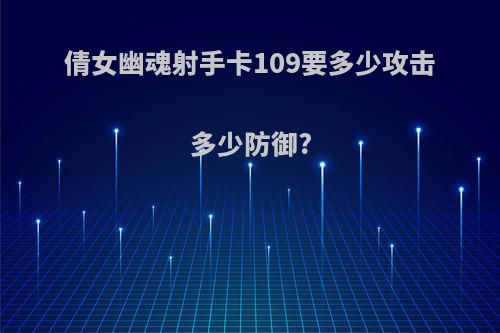 倩女幽魂射手卡109要多少攻击多少防御?