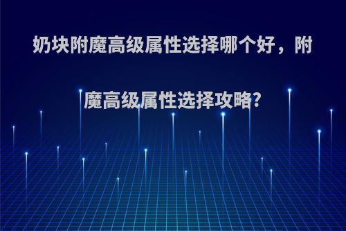 奶块附魔高级属性选择哪个好，附魔高级属性选择攻略?