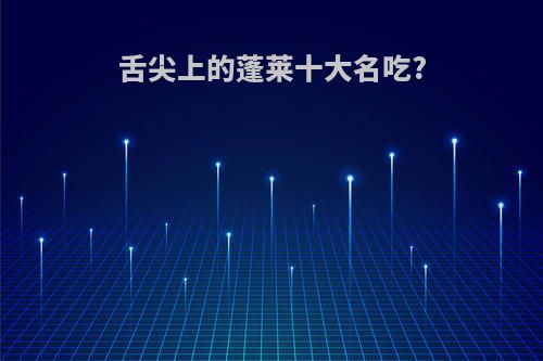舌尖上的蓬莱十大名吃?