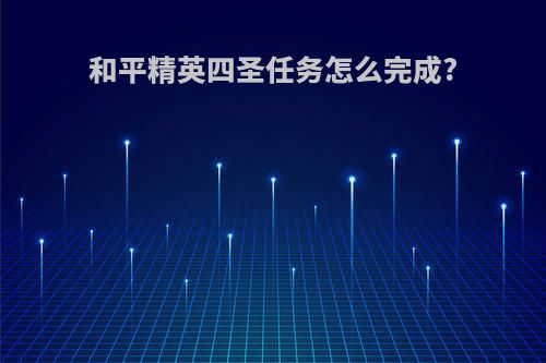 和平精英四圣任务怎么完成?