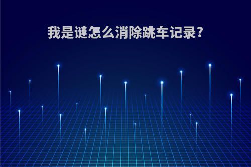 我是谜怎么消除跳车记录?