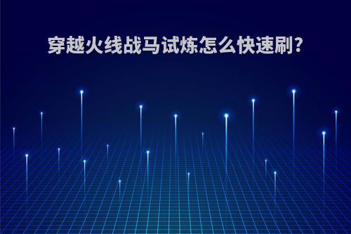 穿越火线战马试炼怎么快速刷?