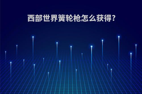 西部世界簧轮枪怎么获得?