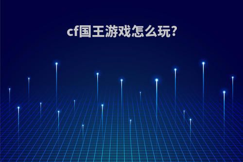cf国王游戏怎么玩?