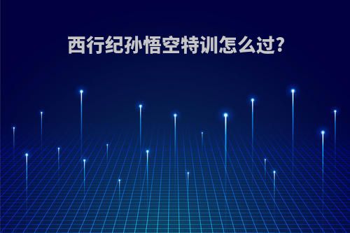 西行纪孙悟空特训怎么过?