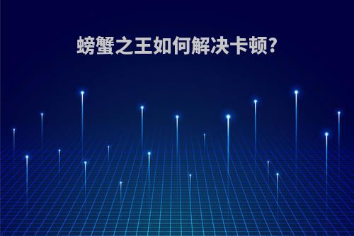螃蟹之王如何解决卡顿?