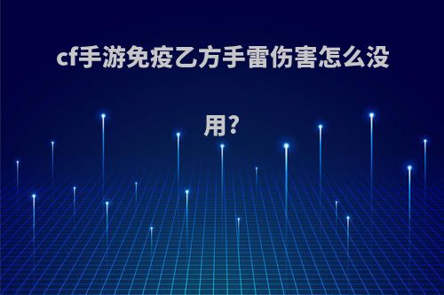cf手游免疫乙方手雷伤害怎么没用?