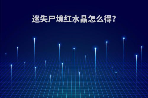 迷失尸境红水晶怎么得?