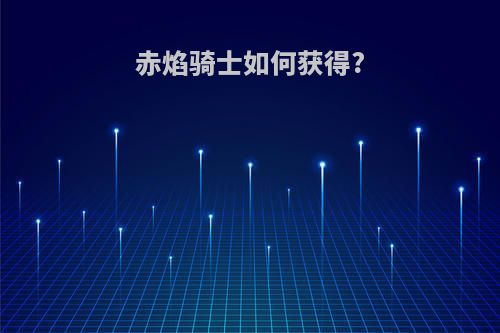 赤焰骑士如何获得?