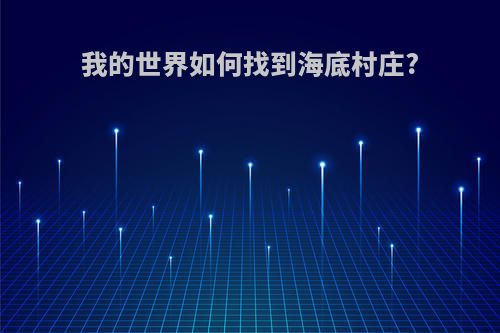 我的世界如何找到海底村庄?
