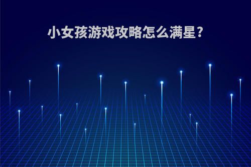 小女孩游戏攻略怎么满星?