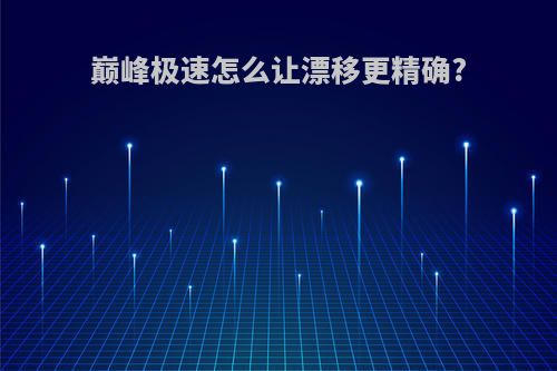 巅峰极速怎么让漂移更精确?