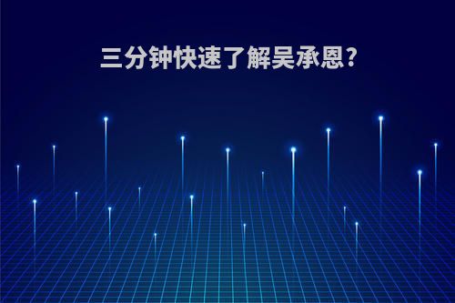 三分钟快速了解吴承恩?