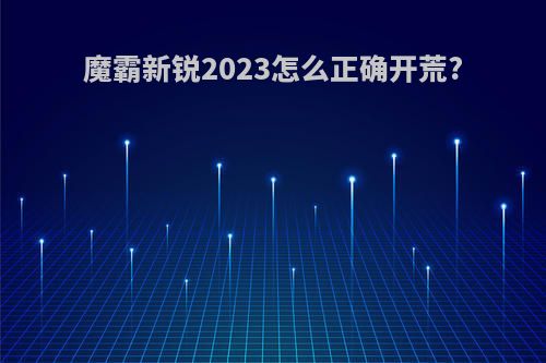 魔霸新锐2023怎么正确开荒?