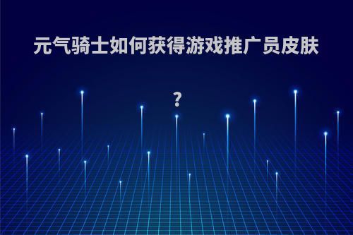 元气骑士如何获得游戏推广员皮肤?